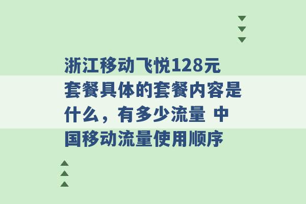 浙江移动飞悦128元套餐具体的套餐内容是什么，有多少流量 中国移动流量使用顺序 -第1张图片-电信联通移动号卡网