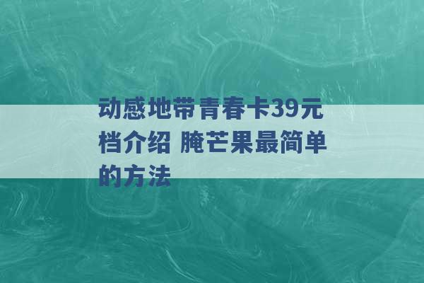 动感地带青春卡39元档介绍 腌芒果最简单的方法 -第1张图片-电信联通移动号卡网