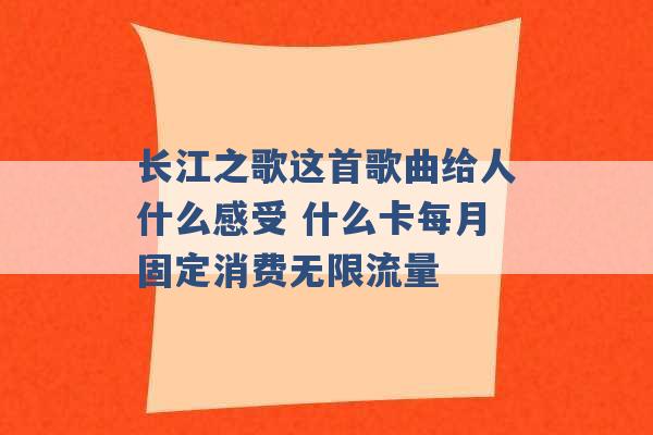 长江之歌这首歌曲给人什么感受 什么卡每月固定消费无限流量 -第1张图片-电信联通移动号卡网