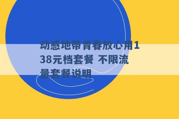 动感地带青春放心用138元档套餐 不限流量套餐说明 -第1张图片-电信联通移动号卡网