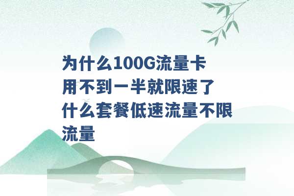 为什么100G流量卡用不到一半就限速了 什么套餐低速流量不限流量 -第1张图片-电信联通移动号卡网