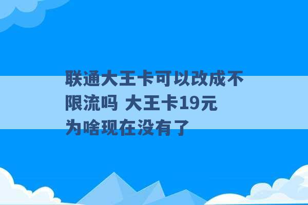 联通大王卡可以改成不限流吗 大王卡19元为啥现在没有了 -第1张图片-电信联通移动号卡网