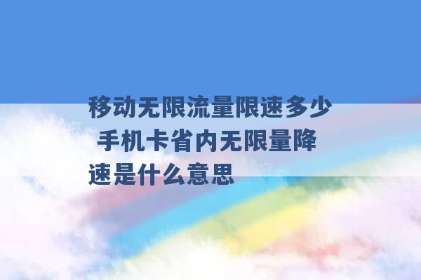 移动无限流量限速多少 手机卡省内无限量降速是什么意思 -第1张图片-电信联通移动号卡网