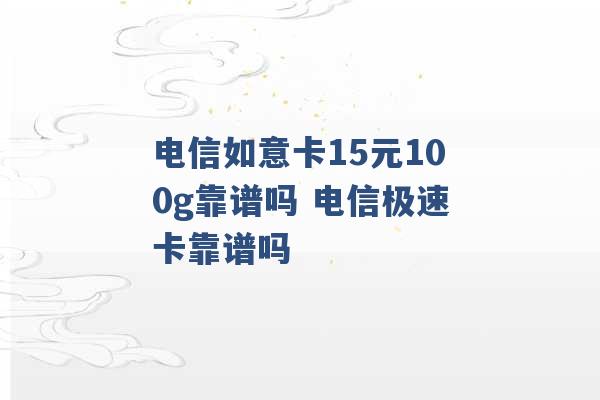 电信如意卡15元100g靠谱吗 电信极速卡靠谱吗 -第1张图片-电信联通移动号卡网