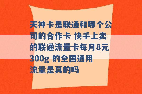 天神卡是联通和哪个公司的合作卡 快手上卖的联通流量卡每月8元300g 的全国通用流量是真的吗 -第1张图片-电信联通移动号卡网