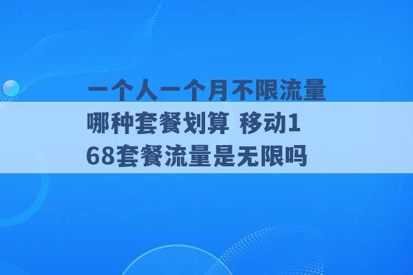 一个人一个月不限流量哪种套餐划算 移动168套餐流量是无限吗 -第1张图片-电信联通移动号卡网