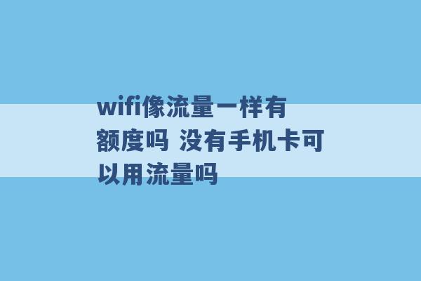 wifi像流量一样有额度吗 没有手机卡可以用流量吗 -第1张图片-电信联通移动号卡网