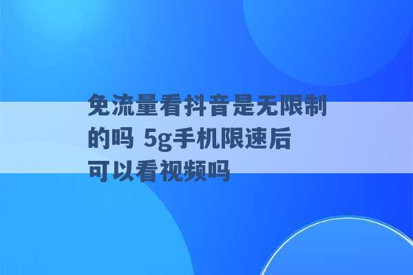 免流量看抖音是无限制的吗 5g手机限速后可以看视频吗 -第1张图片-电信联通移动号卡网