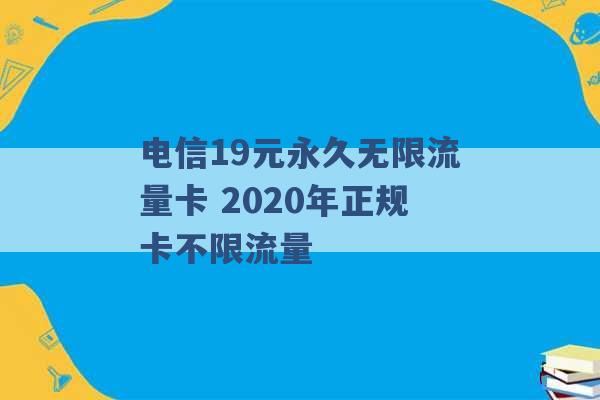 电信19元永久无限流量卡 2020年正规卡不限流量 -第1张图片-电信联通移动号卡网