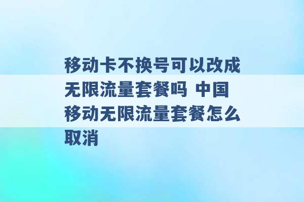 移动卡不换号可以改成无限流量套餐吗 中国移动无限流量套餐怎么取消 -第1张图片-电信联通移动号卡网