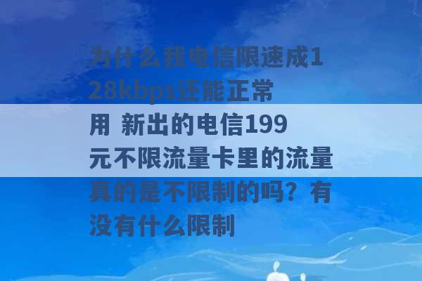 为什么我电信限速成128kbps还能正常用 新出的电信199元不限流量卡里的流量真的是不限制的吗？有没有什么限制 -第1张图片-电信联通移动号卡网