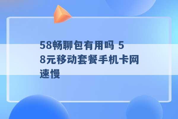 58畅聊包有用吗 58元移动套餐手机卡网速慢 -第1张图片-电信联通移动号卡网