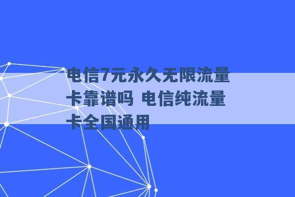 电信7元永久无限流量卡靠谱吗 电信纯流量卡全国通用 -第1张图片-电信联通移动号卡网