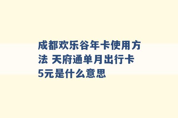 成都欢乐谷年卡使用方法 天府通单月出行卡5元是什么意思 -第1张图片-电信联通移动号卡网