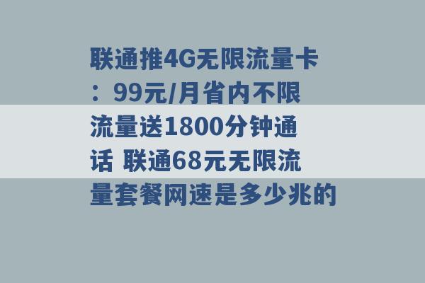 联通推4G无限流量卡：99元/月省内不限流量送1800分钟通话 联通68元无限流量套餐网速是多少兆的 -第1张图片-电信联通移动号卡网