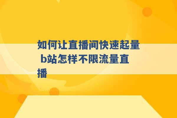 如何让直播间快速起量 b站怎样不限流量直播 -第1张图片-电信联通移动号卡网