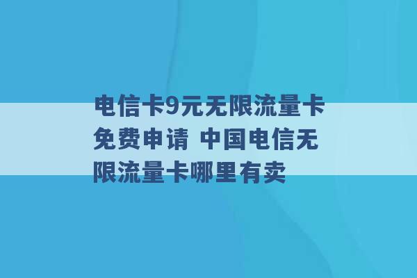 电信卡9元无限流量卡免费申请 中国电信无限流量卡哪里有卖 -第1张图片-电信联通移动号卡网