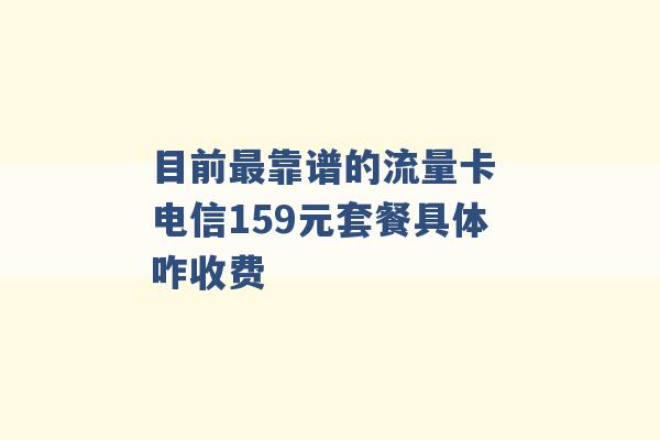 目前最靠谱的流量卡 电信159元套餐具体咋收费 -第1张图片-电信联通移动号卡网