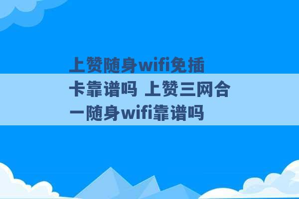 上赞随身wifi免插卡靠谱吗 上赞三网合一随身wifi靠谱吗 -第1张图片-电信联通移动号卡网