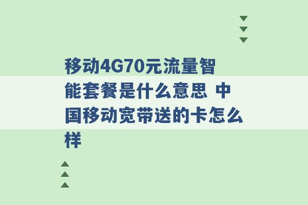 移动4G70元流量智能套餐是什么意思 中国移动宽带送的卡怎么样 -第1张图片-电信联通移动号卡网