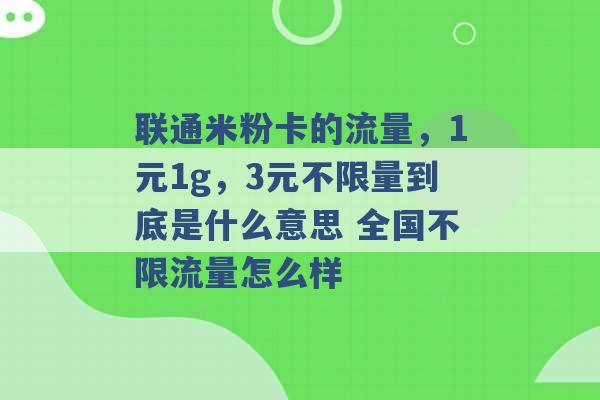 联通米粉卡的流量，1元1g，3元不限量到底是什么意思 全国不限流量怎么样 -第1张图片-电信联通移动号卡网