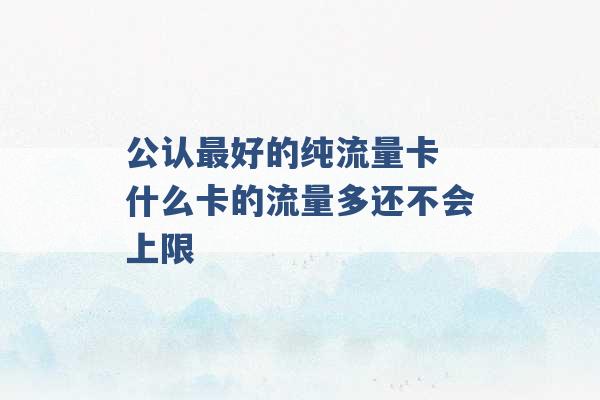 公认最好的纯流量卡 什么卡的流量多还不会上限 -第1张图片-电信联通移动号卡网