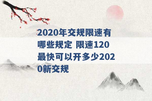 2020年交规限速有哪些规定 限速120最快可以开多少2020新交规 -第1张图片-电信联通移动号卡网