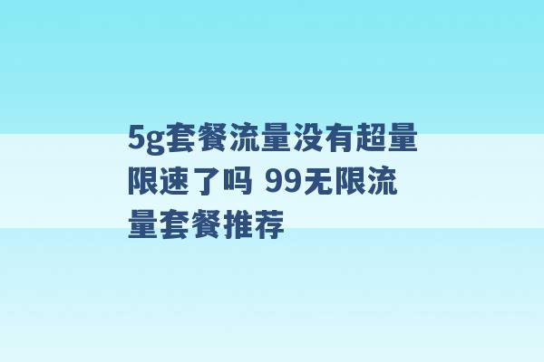 5g套餐流量没有超量限速了吗 99无限流量套餐推荐 -第1张图片-电信联通移动号卡网