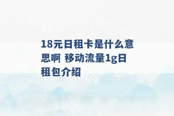 18元日租卡是什么意思啊 移动流量1g日租包介绍 -第1张图片-电信联通移动号卡网