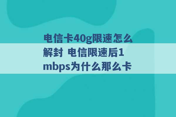 电信卡40g限速怎么解封 电信限速后1 mbps为什么那么卡 -第1张图片-电信联通移动号卡网