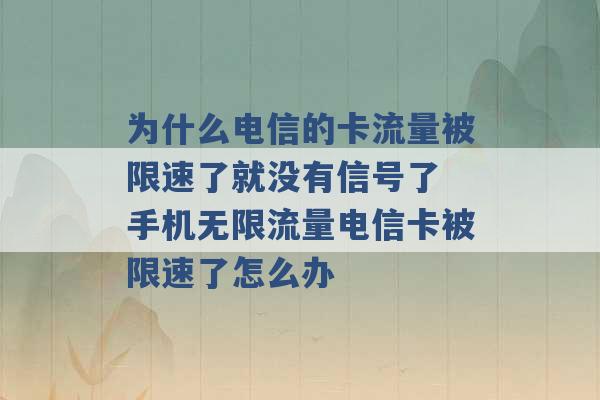 为什么电信的卡流量被限速了就没有信号了 手机无限流量电信卡被限速了怎么办 -第1张图片-电信联通移动号卡网