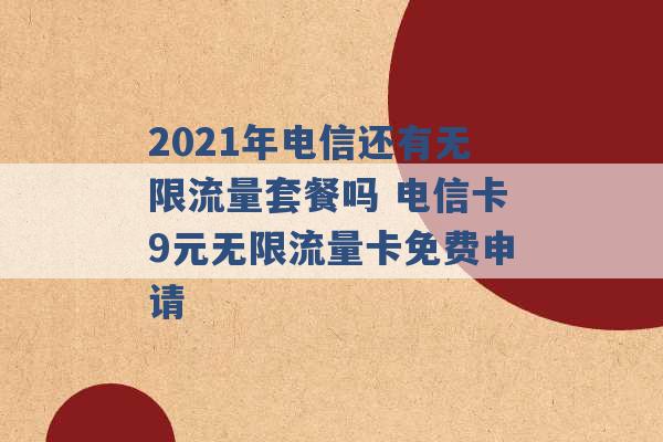 2021年电信还有无限流量套餐吗 电信卡9元无限流量卡免费申请 -第1张图片-电信联通移动号卡网