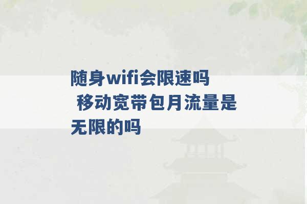 随身wifi会限速吗 移动宽带包月流量是无限的吗 -第1张图片-电信联通移动号卡网