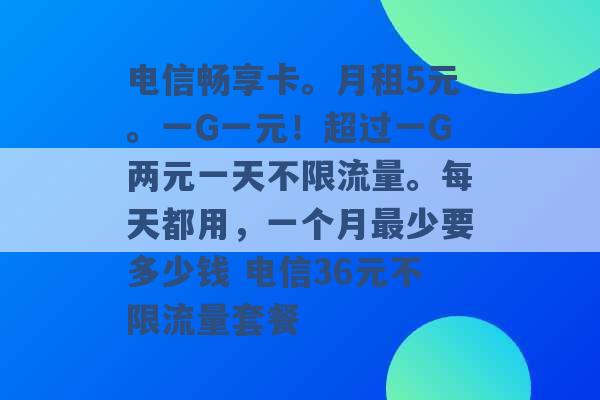 电信畅享卡。月租5元。一G一元！超过一G两元一天不限流量。每天都用，一个月最少要多少钱 电信36元不限流量套餐 -第1张图片-电信联通移动号卡网