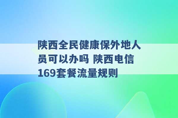 陕西全民健康保外地人员可以办吗 陕西电信169套餐流量规则 -第1张图片-电信联通移动号卡网