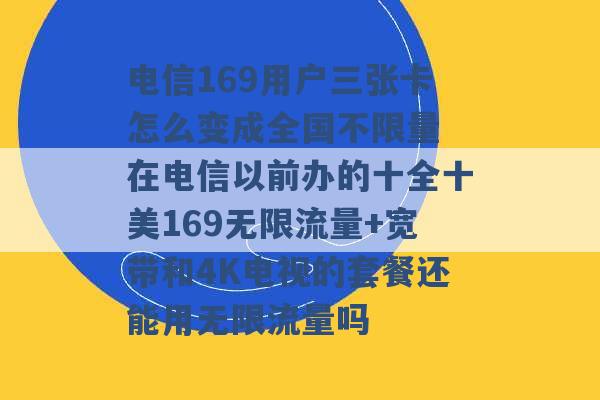 电信169用户三张卡怎么变成全国不限量 在电信以前办的十全十美169无限流量+宽带和4K电视的套餐还能用无限流量吗 -第1张图片-电信联通移动号卡网