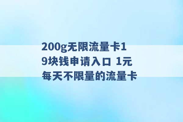 200g无限流量卡19块钱申请入口 1元每天不限量的流量卡 -第1张图片-电信联通移动号卡网