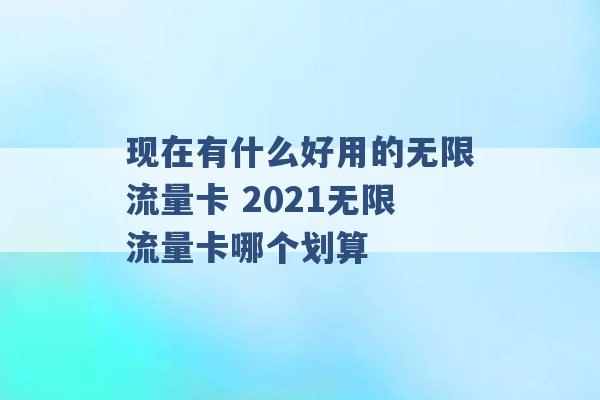 现在有什么好用的无限流量卡 2021无限流量卡哪个划算 -第1张图片-电信联通移动号卡网