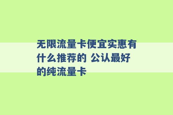 无限流量卡便宜实惠有什么推荐的 公认最好的纯流量卡 -第1张图片-电信联通移动号卡网