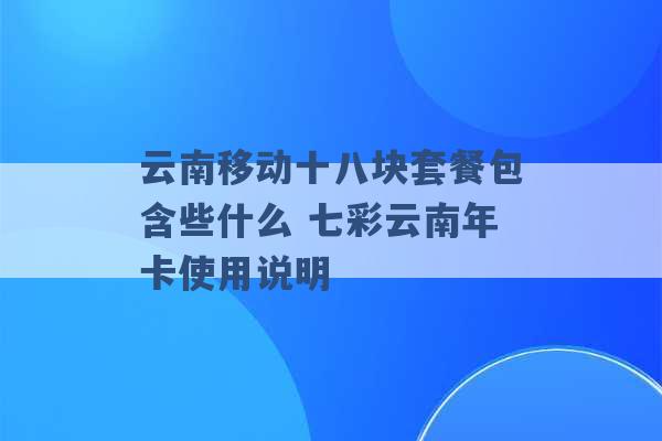 云南移动十八块套餐包含些什么 七彩云南年卡使用说明 -第1张图片-电信联通移动号卡网