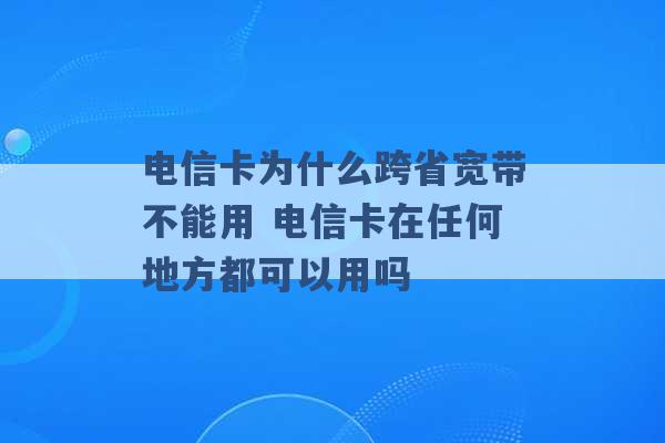 电信卡为什么跨省宽带不能用 电信卡在任何地方都可以用吗 -第1张图片-电信联通移动号卡网