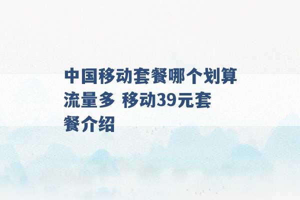 中国移动套餐哪个划算流量多 移动39元套餐介绍 -第1张图片-电信联通移动号卡网