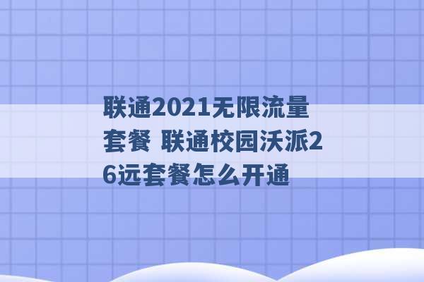 联通2021无限流量套餐 联通校园沃派26远套餐怎么开通 -第1张图片-电信联通移动号卡网