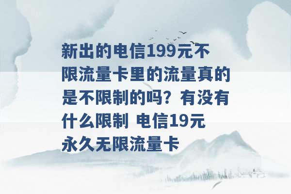 新出的电信199元不限流量卡里的流量真的是不限制的吗？有没有什么限制 电信19元永久无限流量卡 -第1张图片-电信联通移动号卡网