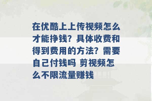 在优酷上上传视频怎么才能挣钱？具体收费和得到费用的方法？需要自己付钱吗 剪视频怎么不限流量赚钱 -第1张图片-电信联通移动号卡网