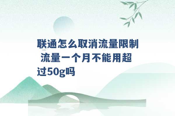 联通怎么取消流量限制 流量一个月不能用超过50g吗 -第1张图片-电信联通移动号卡网