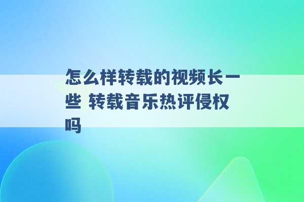 怎么样转载的视频长一些 转载音乐热评侵权吗 -第1张图片-电信联通移动号卡网