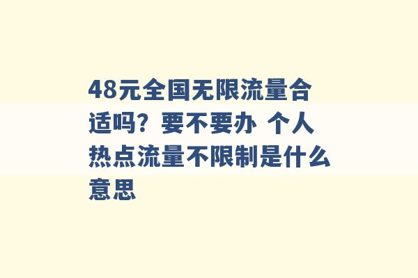 48元全国无限流量合适吗？要不要办 个人热点流量不限制是什么意思 -第1张图片-电信联通移动号卡网