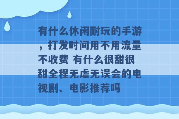 有什么休闲耐玩的手游，打发时间用不用流量不收费 有什么很甜很甜全程无虐无误会的电视剧、电影推荐吗 -第1张图片-电信联通移动号卡网