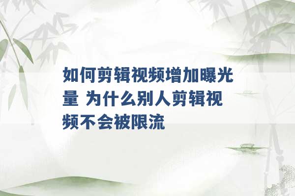 如何剪辑视频增加曝光量 为什么别人剪辑视频不会被限流 -第1张图片-电信联通移动号卡网